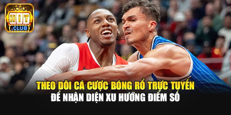 Theo dõi cá cược bóng rổ trực tuyến để nhận diện xu hướng điểm số